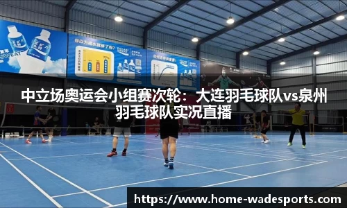 中立场奥运会小组赛次轮：大连羽毛球队vs泉州羽毛球队实况直播